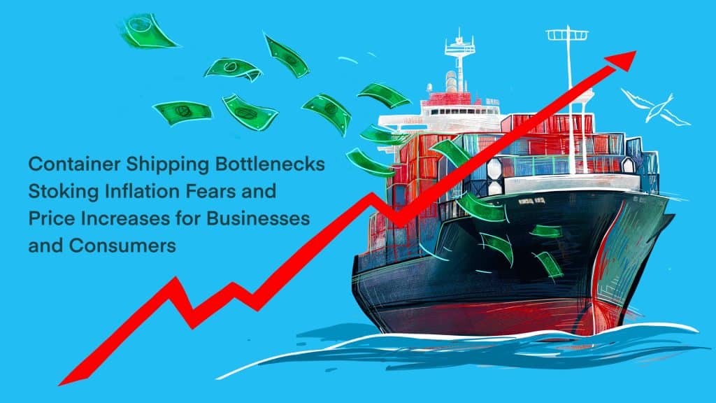 Container Shipping Bottlenecks Stoking Inflation Fears and Price Increases for Businesses and Consumers