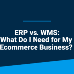 An image featuring the blog post title, 'ERP vs. WMS: What Do I Need for My Ecommerce Business?'
