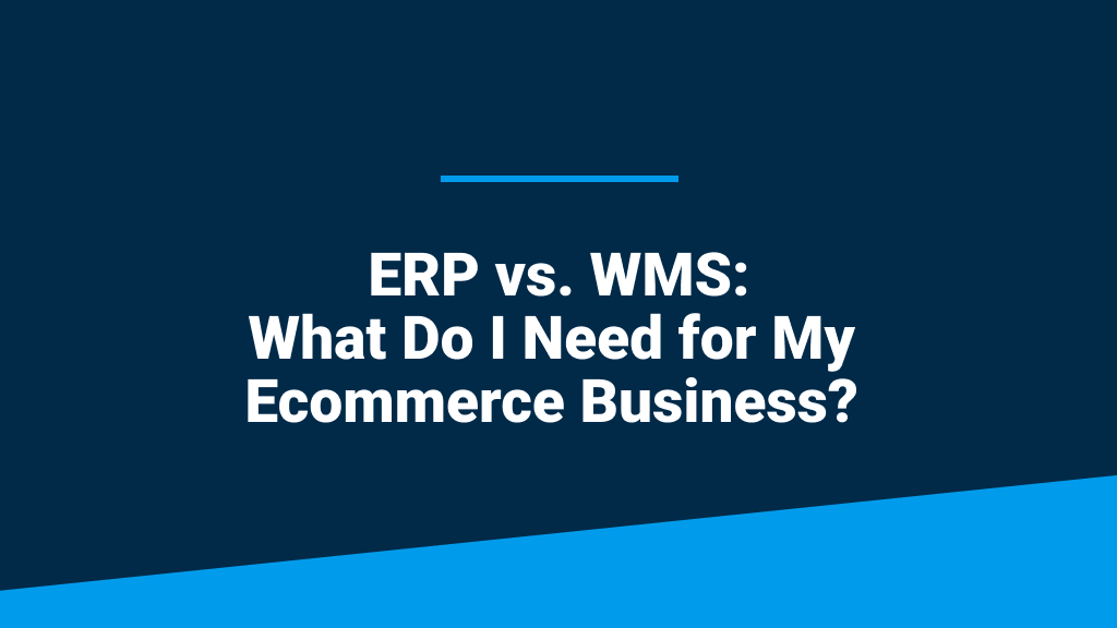 An image featuring the blog post title, 'ERP vs. WMS: What Do I Need for My Ecommerce Business?'